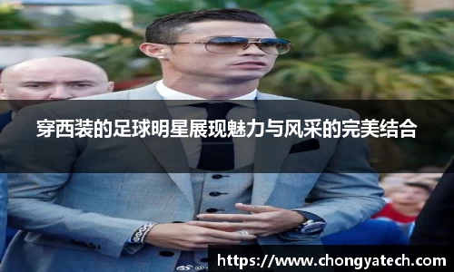 穿西装的足球明星展现魅力与风采的完美结合